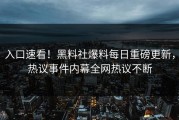 入口速看！黑料社爆料每日重磅更新，热议事件内幕全网热议不断
