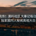 全网疯传！黑料社区大事记每日更新，独家圈内人秘闻真相大白
