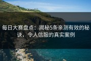 每日大赛盘点：揭秘5条亲测有效的秘诀，令人信服的真实案例