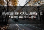 探秘围观！黑料网实时八卦曝光，惊人真相内幕真相让人瞠目