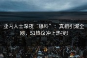 业内人士深夜“爆料”：真相引爆全网，51热议冲上热搜！