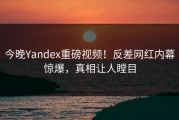 今晚Yandex重磅视频！反差网红内幕惊爆，真相让人瞠目