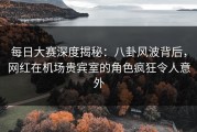 每日大赛深度揭秘：八卦风波背后，网红在机场贵宾室的角色疯狂令人意外