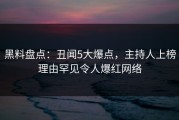 黑料盘点：丑闻5大爆点，主持人上榜理由罕见令人爆红网络