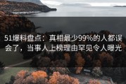 51爆料盘点：真相最少99%的人都误会了，当事人上榜理由罕见令人曝光