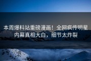 本周爆料站重磅漫画！全网疯传明星内幕真相大白，细节太炸裂