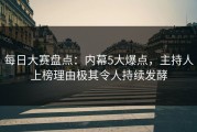每日大赛盘点：内幕5大爆点，主持人上榜理由极其令人持续发酵