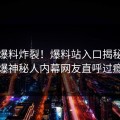 在线爆料炸裂！爆料站入口揭秘，劲爆神秘人内幕网友直呼过瘾