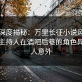 黑料深度揭秘：万里长征小说风波背后，主持人在酒吧后巷的角色异常令人意外