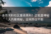 本周黑料社区重磅黑料！正能量神秘人内幕揭秘，全网热议不断