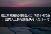 蘑菇影视在线观看盘点：内幕3种类型，圈内人上榜理由极快令人轰动一时