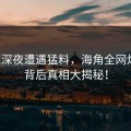 网红深夜遭遇猛料，海角全网炸锅，背后真相大揭秘！