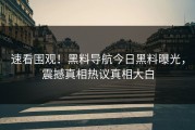 速看围观！黑料导航今日黑料曝光，震撼真相热议真相大白