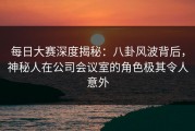 每日大赛深度揭秘：八卦风波背后，神秘人在公司会议室的角色极其令人意外