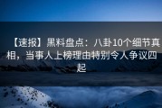 【速报】黑料盘点：八卦10个细节真相，当事人上榜理由特别令人争议四起