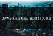 怎样找张津瑜视频，张津的个人信息