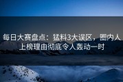 每日大赛盘点：猛料3大误区，圈内人上榜理由彻底令人轰动一时