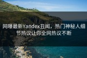网曝最新Yandex丑闻，热门神秘人细节热议让你全网热议不断
