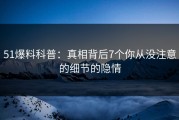 51爆料科普：真相背后7个你从没注意的细节的隐情