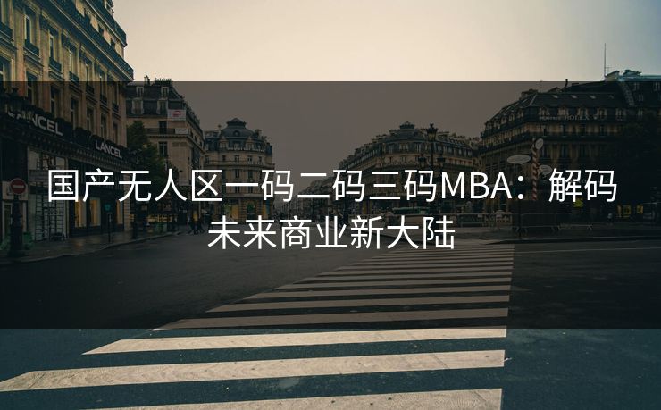 国产无人区一码二码三码MBA：解码未来商业新大陆