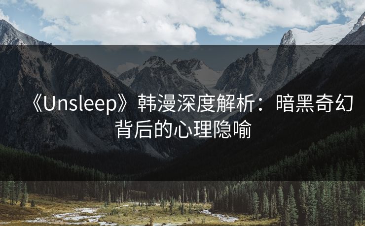 《Unsleep》韩漫深度解析:暗黑奇幻背后的心理隐喻 《Unsleep》韩漫深度解析:暗黑奇幻背后的心理隐喻