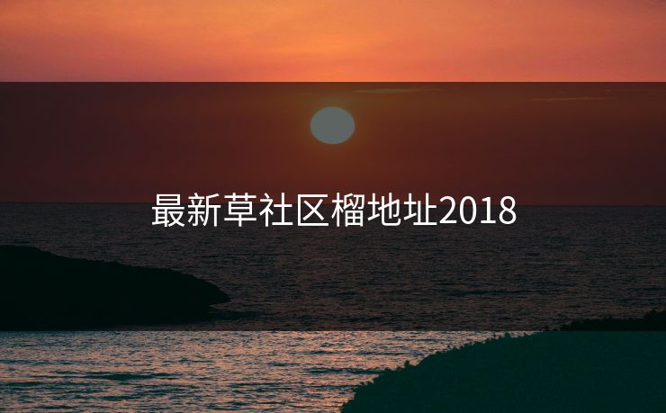 最新草社区榴地址2018