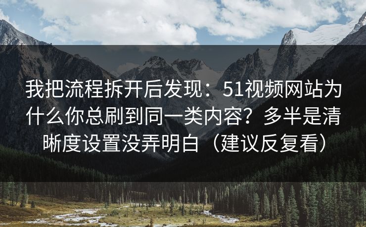 我把流程拆开后发现：51视频网站为什么你总刷到同一类内容？多半是清晰度设置没弄明白（建议反复看）