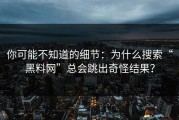 你可能不知道的细节：为什么搜索“黑料网”总会跳出奇怪结果？