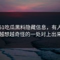 关于51吃瓜黑料隐藏信息，有人终于把越想越奇怪的一处对上出来了