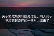 关于51吃瓜黑料隐藏信息，有人终于把越想越奇怪的一处对上出来了