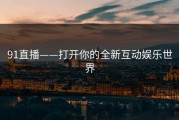 91直播——打开你的全新互动娱乐世界