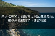 关于吃瓜51，我把常见误区讲清楚后，很多问题都通了（建议收藏）