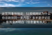 运营同事悄悄说：51视频网站为什么你总刷到同一类内容？多半是评论区氛围没弄明白（信息量有点大）