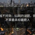 越看越不对劲：91网的谜题，网热度不算最高却最磨人