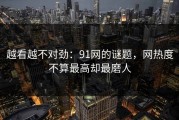越看越不对劲：91网的谜题，网热度不算最高却最磨人