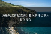 海角风波再掀波澜：卷入事件当事人身份曝光