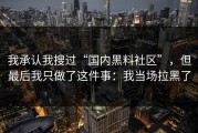 我承认我搜过“国内黑料社区”，但最后我只做了这件事：我当场拉黑了