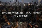 JavLibrary使用指南：从入门到精通的全方位解析