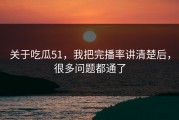 关于吃瓜51，我把完播率讲清楚后，很多问题都通了