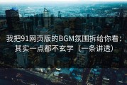 我把91网页版的BGM氛围拆给你看：其实一点都不玄学（一条讲透）