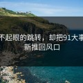 一个不起眼的跳转，却把91大事件重新推回风口