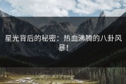 星光背后的秘密：热血沸腾的八卦风暴！