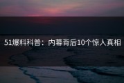 51爆料科普：内幕背后10个惊人真相