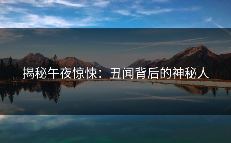 揭秘午夜惊悚：丑闻背后的神秘人