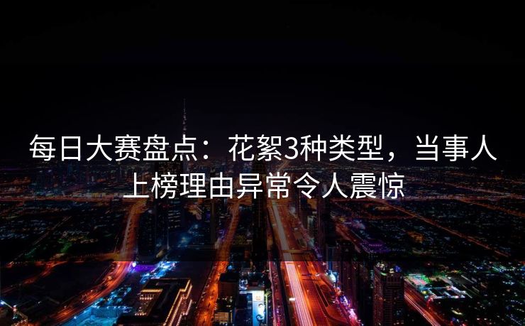 每日大赛盘点：花絮3种类型，当事人上榜理由异常令人震惊