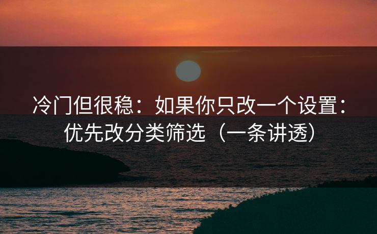 冷门但很稳：如果你只改一个设置：优先改分类筛选（一条讲透）